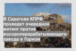 В Саратове КПРФ проведет очередной митинг против мусороперерабатывающего завода в Горном