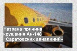 Названа причина крушения Ан-148 «Саратовских авиалиний»