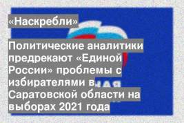 Политические аналитики предрекают «Единой России» проблемы с избирателями в Саратовской области на выборах 2021 года