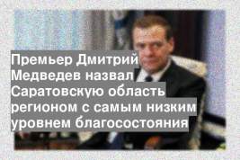 Премьер Дмитрий Медведев назвал Саратовскую область регионом с самым низким уровнем благосостояния