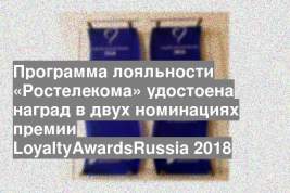 Программа лояльности «Ростелекома» удостоена наград в двух номинациях премии LoyaltyAwardsRussia 2018