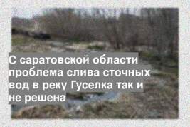 С саратовской области проблема слива сточных вод в реку Гуселка так и не решена