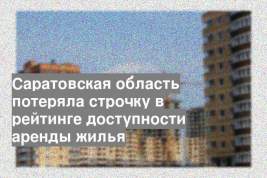 Саратовская область потеряла строчку в рейтинге доступности аренды жилья