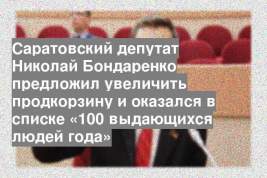 Саратовский депутат Николай Бондаренко предложил увеличить продкорзину и оказался в списке «100 выдающихся людей года»