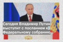 Сегодня Владимир Путин выступит с посланием к Федеральному собранию