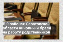 В 9 районах Саратовской области чиновники брали на работу родственников