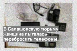 В Балашовскую тюрьму женщина пыталась перебросить телефоны