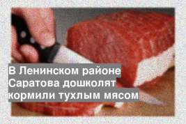 В Ленинском районе Саратова дошколят кормили тухлым мясом