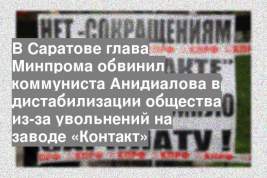 В Саратове глава Минпрома обвинил коммуниста Анидиалова в дистабилизации общества из-за увольнений на заводе «Контакт»