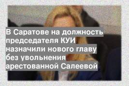 В Саратове на должность председателя КУИ назначили нового главу без увольнения арестованной Салеевой