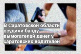 В Саратовской области осудили банду вымогателей денег у саратовских водителей