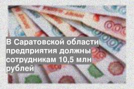 В Саратовской области предприятия должны сотрудникам 10,5 млн рублей