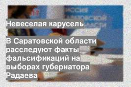 В Саратовской области расследуют факты фальсификаций на выборах губернатора Радаева