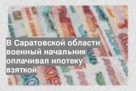 В Саратовской области военный начальник оплачивал ипотеку взяткой