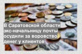 В Саратовской области экс-начальницу почты осудили за воровство денег у клиентов