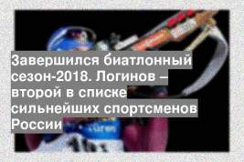 Завершился биатлонный сезон-2018. Логинов – второй в списке сильнейших спортсменов России