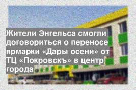 Жители Энгельса смогли договориться о переносе ярмарки «Дары осени» от ТЦ «Покровскъ» в центр города