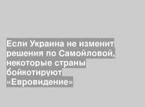 Если Украина не изменит решения по Самойловой, некоторые страны бойкотируют «Евровидение»