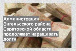Администрация Энгельсского района Саратовской области продолжает наращивать долги