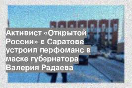 Активист «Открытой России» в Саратове устроил перфоманс в маске губернатора Валерия Радаева