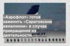 «Аэрофлот» готов заменить «Саратовские авиалинии» в случае прекращения их деятельности