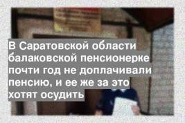 В Саратовской области балаковской пенсионерке почти год не доплачивали пенсию, и ее же за это хотят осудить