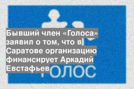 Бывший член «Голоса» заявил о том, что в Саратове организацию финансирует Аркадий Евстафьев
