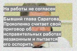 Бывший глава Саратова Прокопенко считает свой приговор об исправительных работах незаконным и пытается его оспорить