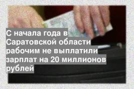 C начала года в Саратовской области рабочим не выплатили зарплат на 20 миллионов рублей