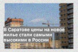 В Саратове цены на новое жилье стали самыми высокими в России