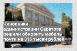 Чиновники администрации Саратова решили обновить мебель почти на 315 тысяч рублей