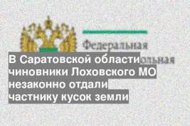 В Саратовской области чиновники Лоховского МО незаконно отдали частнику кусок земли
