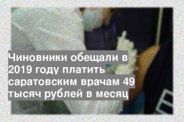 Чиновники обещали в 2019 году платить саратовским врачам 49 тысяч рублей в месяц