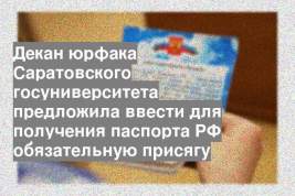 Декан юрфака Саратовского госуниверситета предложила ввести для получения паспорта РФ обязательную присягу