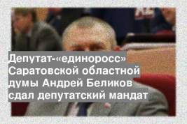 Депутат-«единоросс» Саратовской областной думы Андрей Беликов сдал депутатский мандат