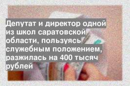 Депутат и директор одной из школ саратовской области, пользуясь служебным положением, разжилась на 400 тысяч рублей