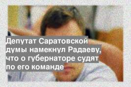 Депутат Саратовской думы намекнул Радаеву, что о губернаторе судят по его команде