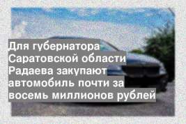 Для губернатора Саратовской области Радаева закупают автомобиль почти за восемь миллионов рублей
