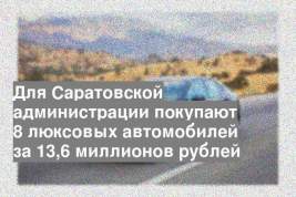 Для Саратовской администрации покупают 8 люксовых автомобилей за 13,6 миллионов рублей