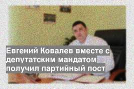 Евгений Ковалев вместе с депутатским мандатом получил партийный пост