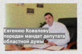 Евгению Ковалеву передан мандат депутата областной думы