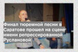 Финал тюремной песни в Саратове прошел на сцене имени репрессированной Руслановой