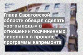 Глава Саратовской области обещал сделать «оргвыводы» в отношении подчиненных, виновных в провале программы капремонта
