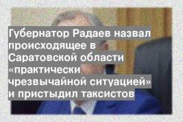 Губернатор Радаев назвал происходящее в Саратовской области «практически чрезвычайной ситуацией» и пристыдил таксистов