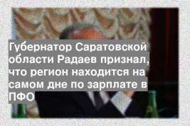 Губернатор Саратовской области Радаев признал, что регион находится на самом дне по зарплате в ПФО