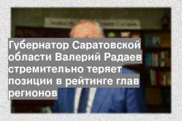 Губернатор Саратовской области Валерий Радаев стремительно теряет позиции в рейтинге глав регионов
