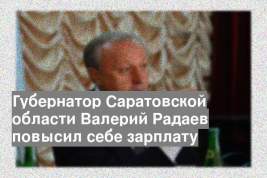 Губернатор Саратовской области Валерий Радаев повысил себе зарплату