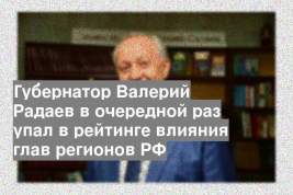Губернатор Валерий Радаев в очередной раз упал в рейтинге влияния глав регионов РФ