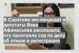 В Саратове экс-кандидат в депутаты Вера Афанасьева рассказала, что проиграла суд по делу об отказе в регистрации