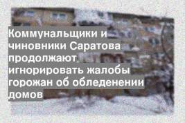 Коммунальщики и чиновники Саратова продолжают игнорировать жалобы горожан об обледенении домов